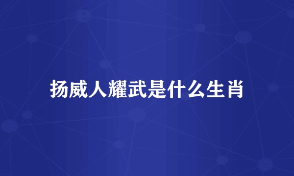 扬威人耀武是什么生肖