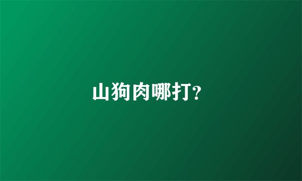 山狗肉哪打？