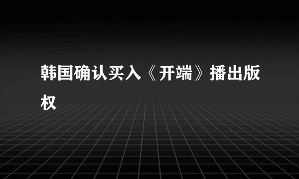 韩国确认买入《开端》播出版权