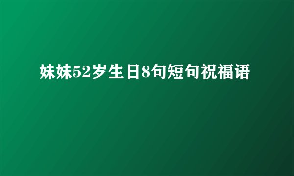 妹妹52岁生日8句短句祝福语