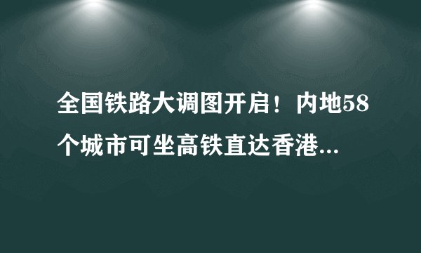 全国铁路大调图开启！内地58个城市可坐高铁直达香港网盘链接下载