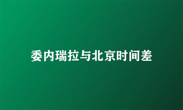 委内瑞拉与北京时间差