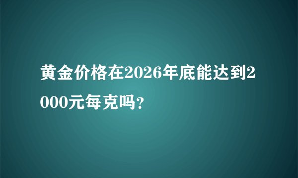 黄金价格在2026年底能达到2000元每克吗？