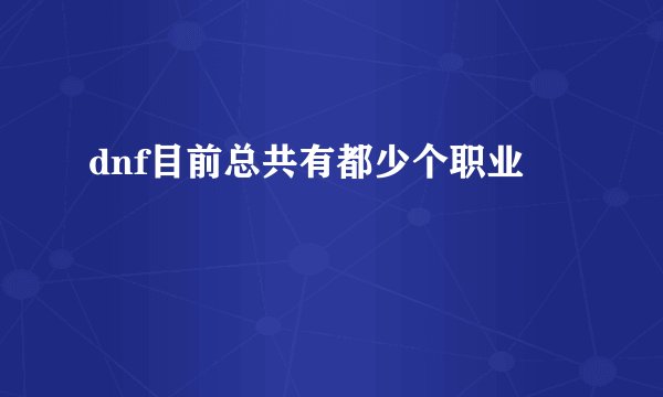 dnf目前总共有都少个职业