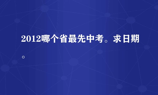 2012哪个省最先中考。求日期。