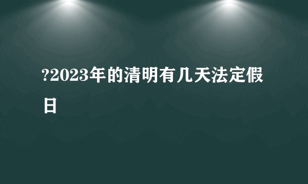 ?2023年的清明有几天法定假日