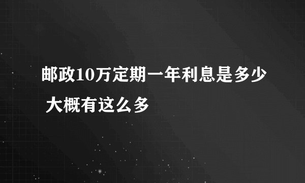 邮政10万定期一年利息是多少 大概有这么多