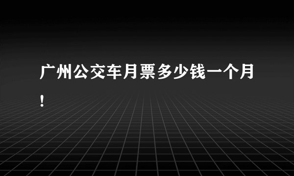 广州公交车月票多少钱一个月!