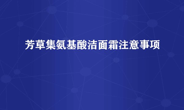 芳草集氨基酸洁面霜注意事项