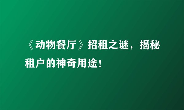 《动物餐厅》招租之谜，揭秘租户的神奇用途！