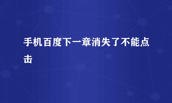 手机百度下一章消失了不能点击