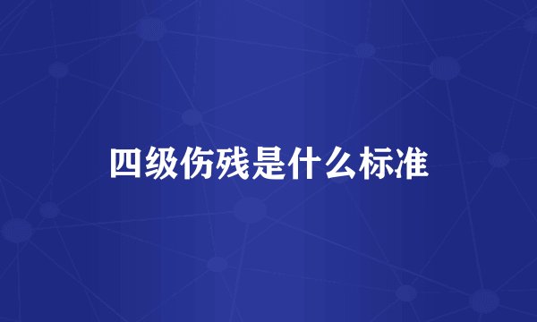 四级伤残是什么标准