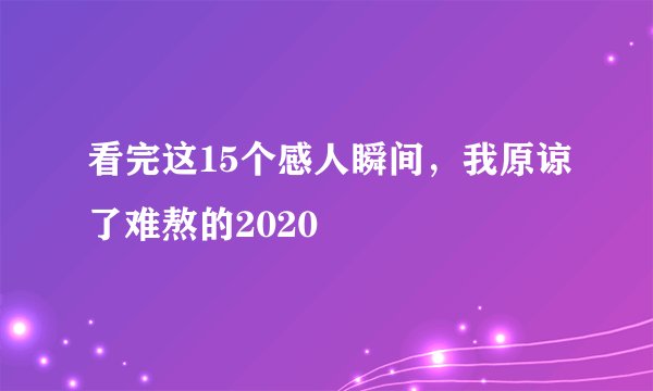 看完这15个感人瞬间，我原谅了难熬的2020