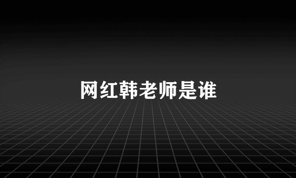 网红韩老师是谁