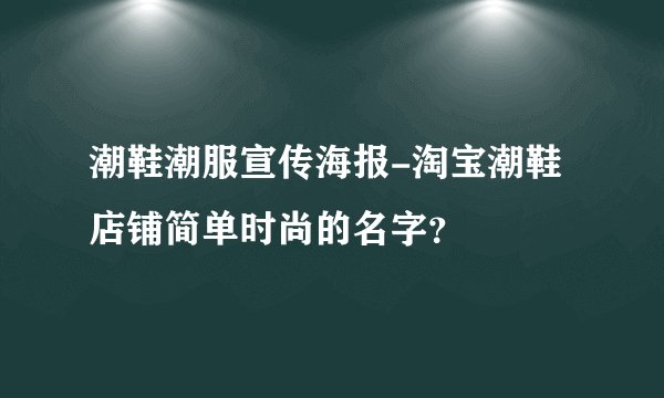 潮鞋潮服宣传海报-淘宝潮鞋店铺简单时尚的名字？