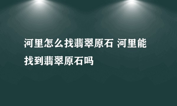 河里怎么找翡翠原石 河里能找到翡翠原石吗