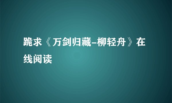 跪求《万剑归藏-柳轻舟》在线阅读