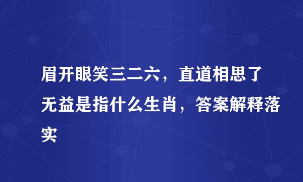 眉开眼笑三二六，直道相思了无益是指什么生肖，答案解释落实