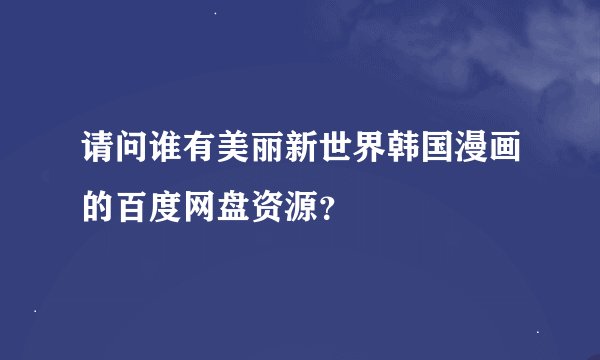 请问谁有美丽新世界韩国漫画的百度网盘资源？