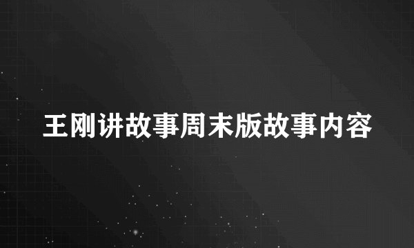 王刚讲故事周末版故事内容