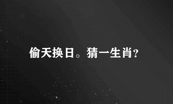 偷天换日。猜一生肖?