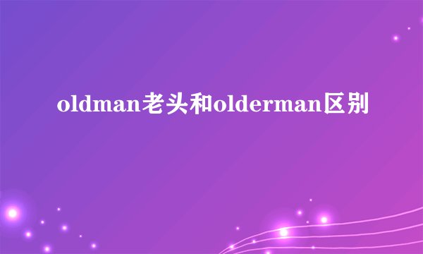 oldman老头和olderman区别