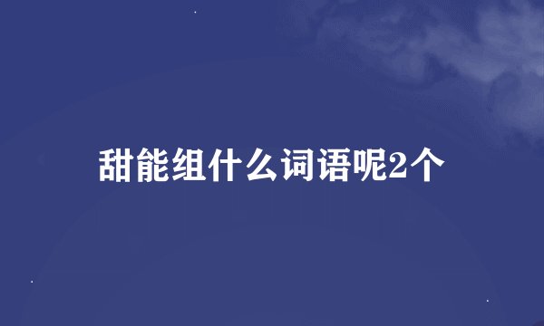 甜能组什么词语呢2个