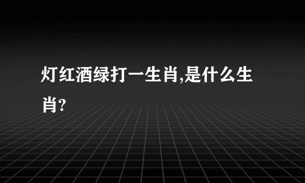 灯红酒绿打一生肖,是什么生肖?