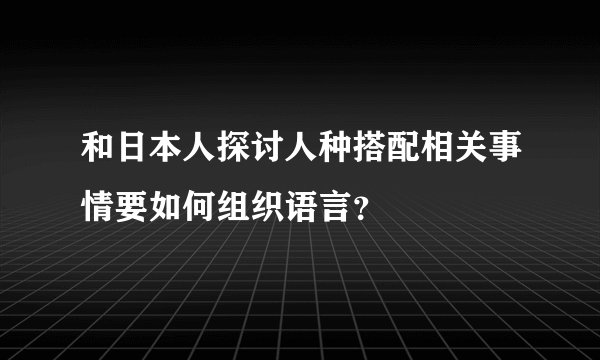 和日本人探讨人种搭配相关事情要如何组织语言？