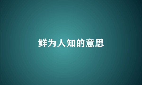 鲜为人知的意思