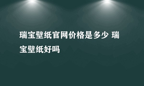 瑞宝壁纸官网价格是多少 瑞宝壁纸好吗