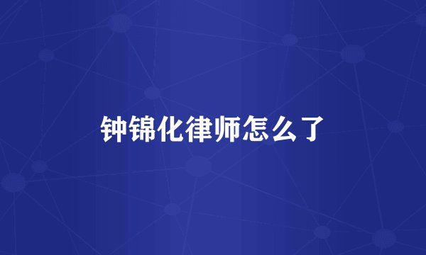 钟锦化律师怎么了