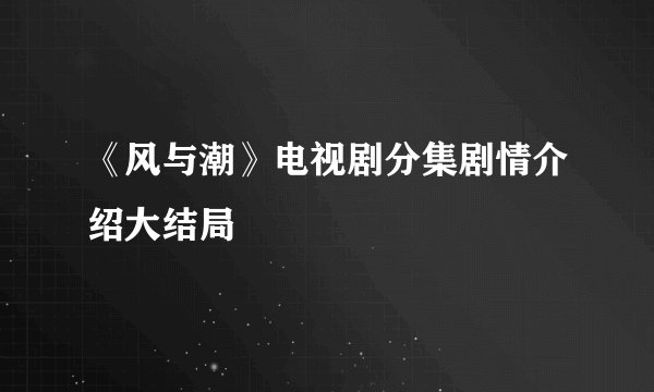 《风与潮》电视剧分集剧情介绍大结局