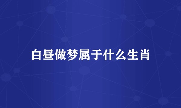 白昼做梦属于什么生肖