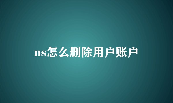 ns怎么删除用户账户