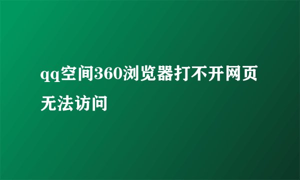 qq空间360浏览器打不开网页无法访问