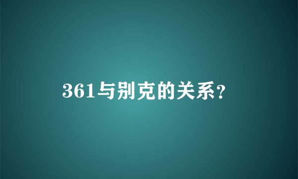361与别克的关系？