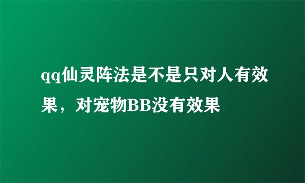 qq仙灵阵法是不是只对人有效果，对宠物BB没有效果