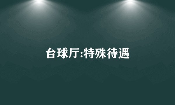 台球厅:特殊待遇