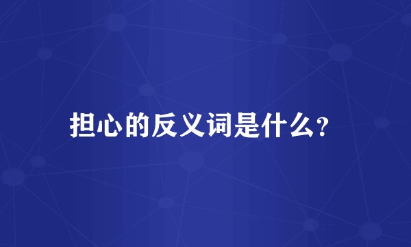 担心的反义词是什么？