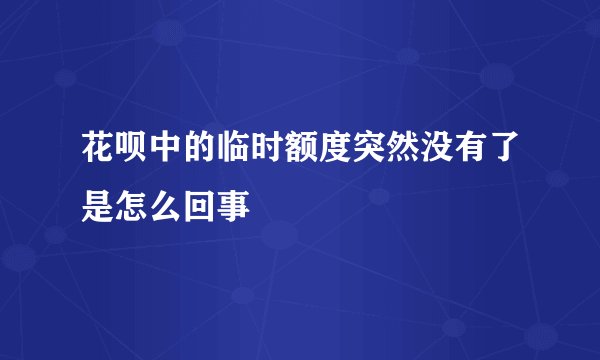 花呗中的临时额度突然没有了是怎么回事
