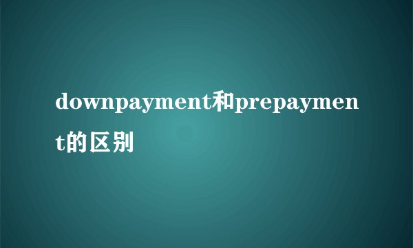 downpayment和prepayment的区别