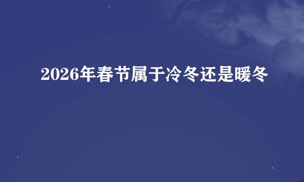 2026年春节属于冷冬还是暖冬