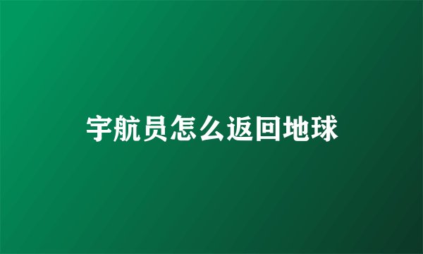 宇航员怎么返回地球