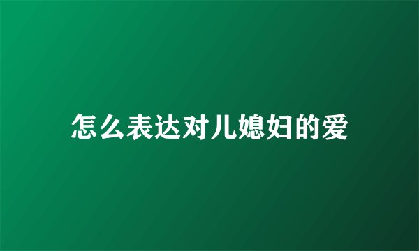 怎么表达对儿媳妇的爱
