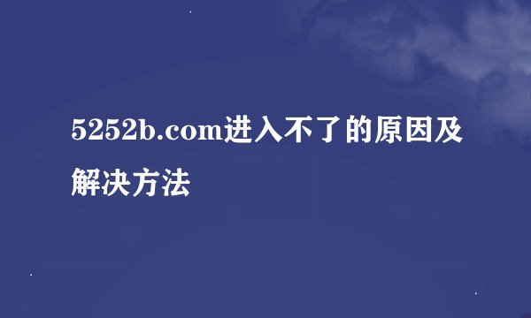 5252b.com进入不了的原因及解决方法