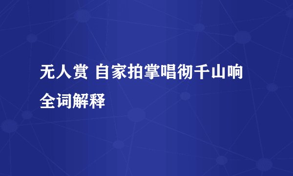 无人赏 自家拍掌唱彻千山响 全词解释
