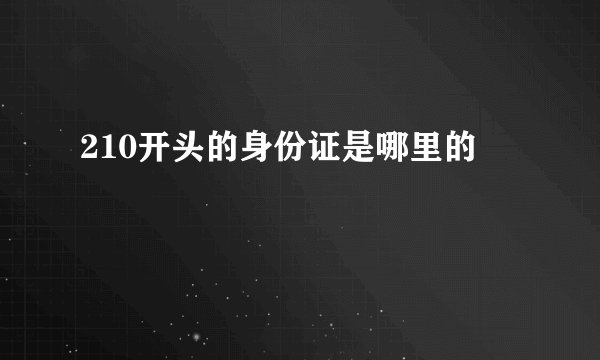 210开头的身份证是哪里的