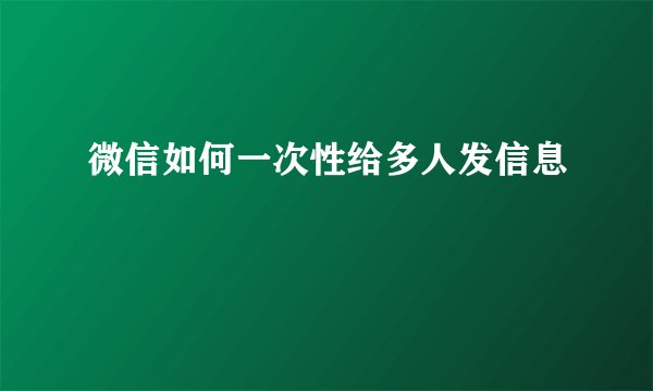 微信如何一次性给多人发信息