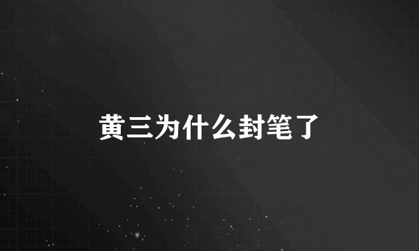 黄三为什么封笔了